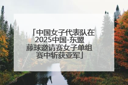 中国女子代表队在2025中国-东盟藤球邀请赛女子单组赛中斩获亚军