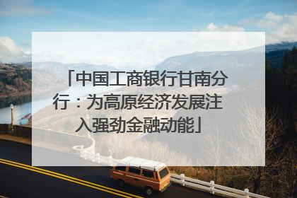 中国工商银行甘南分行：为高原经济发展注入强劲金融动能