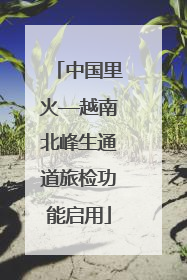 中国里火—越南北峰生通道旅检功能启用