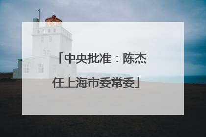 中央批准：陈杰任上海市委常委