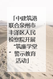中建筑港联合泉州市丰泽区人民检察院开展“筑廉学堂”警示教育活动
