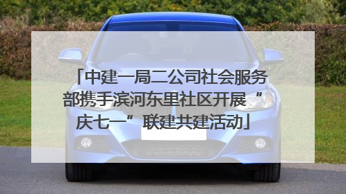 中建一局二公司社会服务部携手滨河东里社区开展“庆七一”联建共建活动