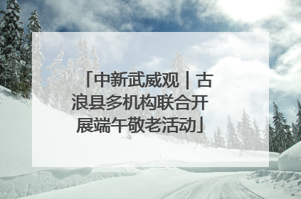 中新武威观｜古浪县多机构联合开展端午敬老活动