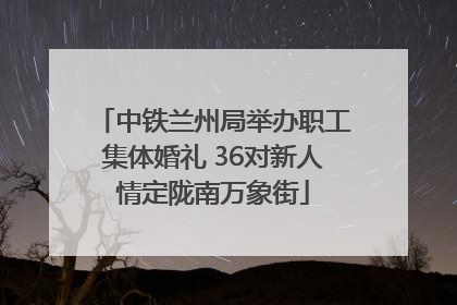 中铁兰州局举办职工集体婚礼 36对新人情定陇南万象街