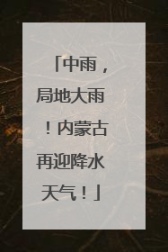 中雨，局地大雨！内蒙古再迎降水天气！