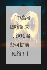 中高考即将到来，这项服务可提前预约！