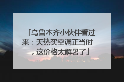 乌鲁木齐小伙伴看过来：天热买空调正当时，这价格太解暑了