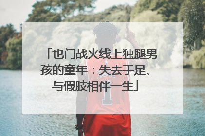 也门战火线上独腿男孩的童年：失去手足、与假肢相伴一生