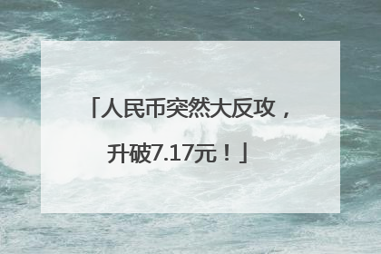 人民币突然大反攻，升破7.17元！