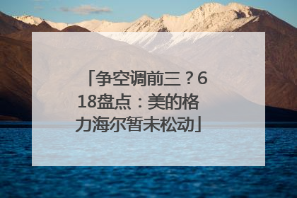 争空调前三？618盘点：美的格力海尔暂未松动