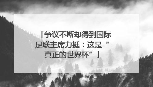 争议不断却得到国际足联主席力挺：这是“真正的世界杯”