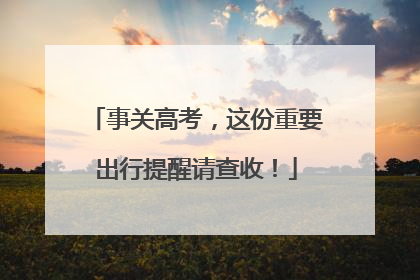 事关高考，这份重要出行提醒请查收！