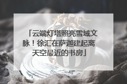 云端灯塔照亮雪域文脉！徐汇在萨迦建起离天空最近的书房