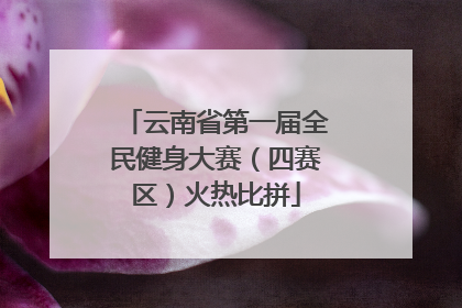 云南省第一届全民健身大赛（四赛区）火热比拼
