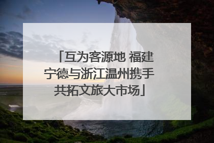 互为客源地 福建宁德与浙江温州携手共拓文旅大市场