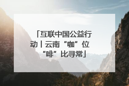 互联中国公益行动丨云南“咖”位“啡”比寻常