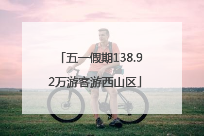 五一假期138.92万游客游西山区