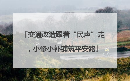 交通改造跟着“民声”走，小修小补铺筑平安路
