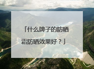 什么牌子的防晒霜防晒效果好？