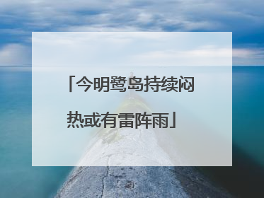 今明鹭岛持续闷热或有雷阵雨