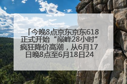 今晚8点京东京东618正式开始“巅峰28小时”疯狂降价高潮，从6月17日晚8点至6月18日24点内最便宜优惠