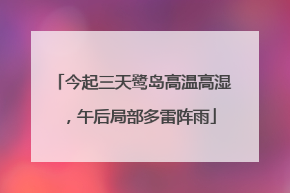 今起三天鹭岛高温高湿，午后局部多雷阵雨