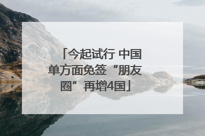 今起试行 中国单方面免签“朋友圈”再增4国