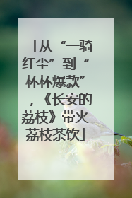 从“一骑红尘”到“杯杯爆款”，《长安的荔枝》带火荔枝茶饮