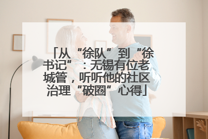 从“徐队”到“徐书记”：无锡有位老城管，听听他的社区治理“破圈”心得