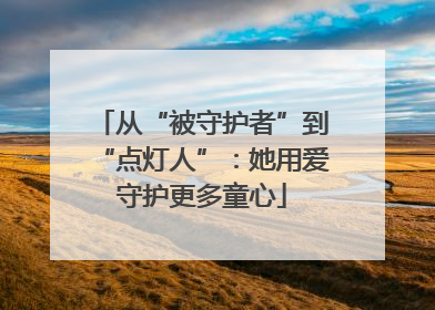 从“被守护者”到“点灯人”：她用爱守护更多童心
