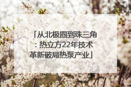 从北极圈到珠三角：热立方22年技术革新破局热泵产业