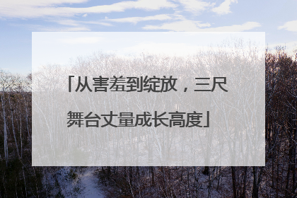 从害羞到绽放，三尺舞台丈量成长高度