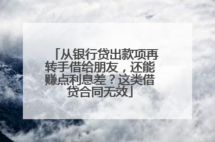 从银行贷出款项再转手借给朋友，还能赚点利息差？这类借贷合同无效