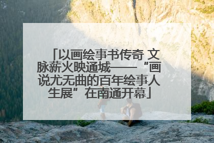 以画绘事书传奇 文脉薪火映通城——“画说尤无曲的百年绘事人生展”在南通开幕