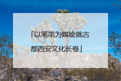 以笔墨为媒绘就古都西安文化长卷