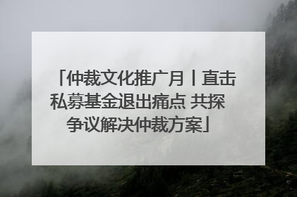 仲裁文化推广月丨直击私募基金退出痛点 共探争议解决仲裁方案