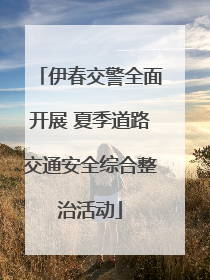 伊春交警全面开展 夏季道路交通安全综合整治活动