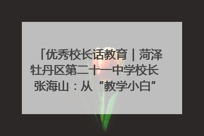 优秀校长话教育｜菏泽牡丹区第二十一中学校长张海山：从“教学小白”到“行家里手”