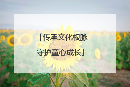 传承文化根脉 守护童心成长