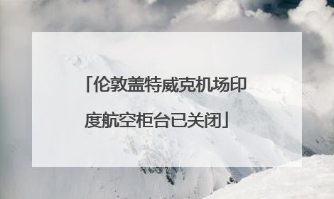 伦敦盖特威克机场印度航空柜台已关闭