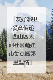 友好邻里·爱意传递 西山区太河社区萌娃市集点燃邻里温情