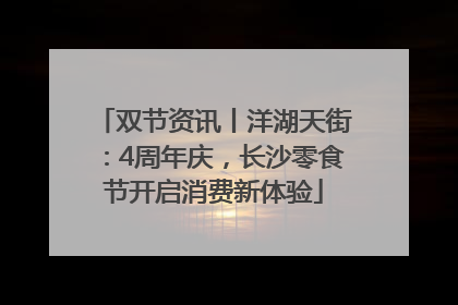 双节资讯丨洋湖天街：4周年庆，长沙零食节开启消费新体验