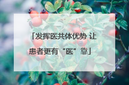 发挥医共体优势 让患者更有“医”靠