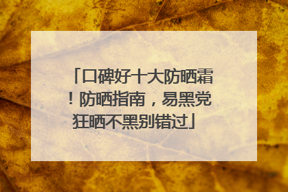 口碑好十大防晒霜！防晒指南，易黑党狂晒不黑别错过
