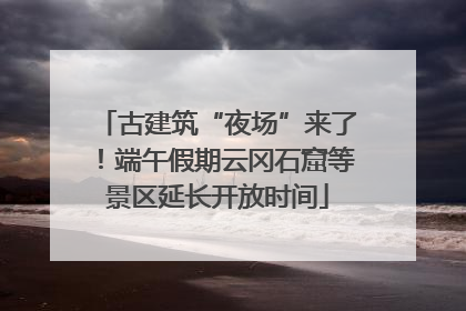 古建筑“夜场”来了！端午假期云冈石窟等景区延长开放时间