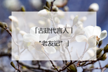 古建代言人丨“老友记”