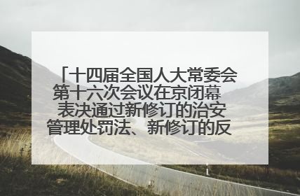 十四届全国人大常委会第十六次会议在京闭幕  表决通过新修订的治安管理处罚法、新修订的反不正当竞争法  习近平签署主席令予以公布  赵乐际主持会议