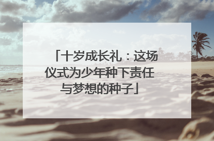 十岁成长礼：这场仪式为少年种下责任与梦想的种子