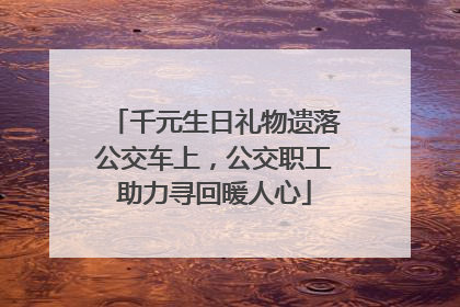 千元生日礼物遗落公交车上，公交职工助力寻回暖人心