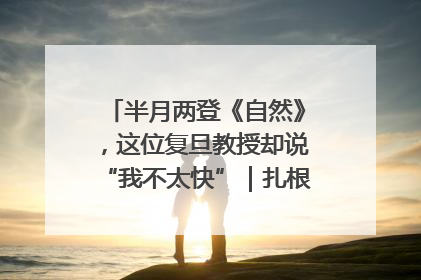 半月两登《自然》，这位复旦教授却说“我不太快”｜扎根上海，从0到1